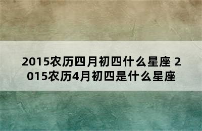 2015农历四月初四什么星座 2015农历4月初四是什么星座